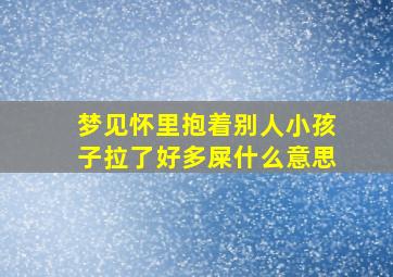 梦见怀里抱着别人小孩子拉了好多屎什么意思