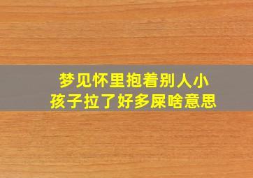 梦见怀里抱着别人小孩子拉了好多屎啥意思