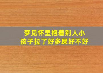 梦见怀里抱着别人小孩子拉了好多屎好不好