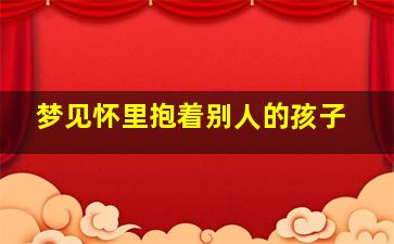 梦见怀里抱着别人的孩子