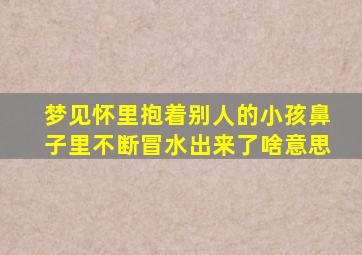 梦见怀里抱着别人的小孩鼻子里不断冒水出来了啥意思