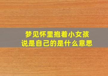 梦见怀里抱着小女孩说是自己的是什么意思