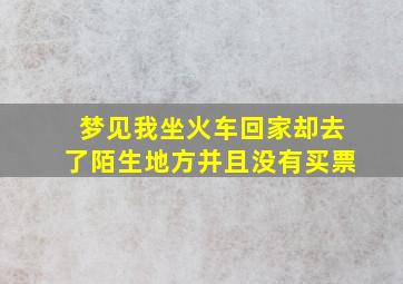 梦见我坐火车回家却去了陌生地方并且没有买票