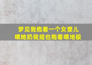 梦见我抱着一个女婴儿喂她奶我姐也抱着喂地极