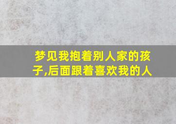 梦见我抱着别人家的孩子,后面跟着喜欢我的人