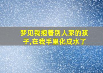 梦见我抱着别人家的孩子,在我手里化成水了