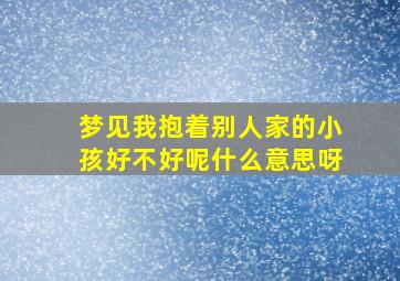 梦见我抱着别人家的小孩好不好呢什么意思呀