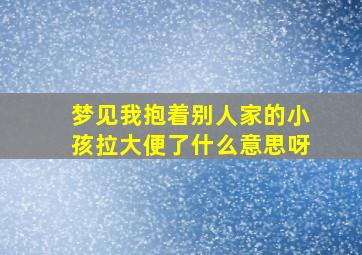 梦见我抱着别人家的小孩拉大便了什么意思呀