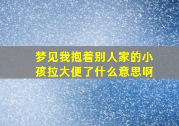 梦见我抱着别人家的小孩拉大便了什么意思啊