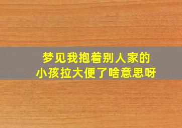 梦见我抱着别人家的小孩拉大便了啥意思呀