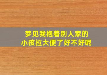 梦见我抱着别人家的小孩拉大便了好不好呢