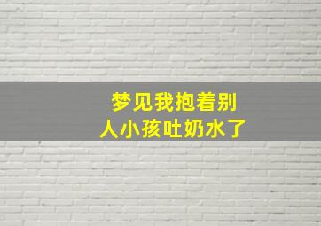 梦见我抱着别人小孩吐奶水了