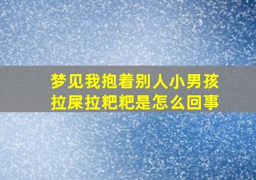 梦见我抱着别人小男孩拉屎拉粑粑是怎么回事