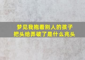 梦见我抱着别人的孩子把头给弄破了是什么兆头