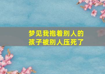 梦见我抱着别人的孩子被别人压死了