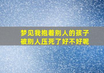 梦见我抱着别人的孩子被别人压死了好不好呢