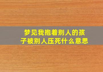 梦见我抱着别人的孩子被别人压死什么意思