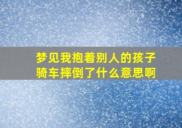 梦见我抱着别人的孩子骑车摔倒了什么意思啊