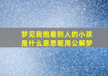 梦见我抱着别人的小孩是什么意思呢周公解梦