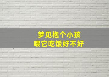 梦见抱个小孩喂它吃饭好不好