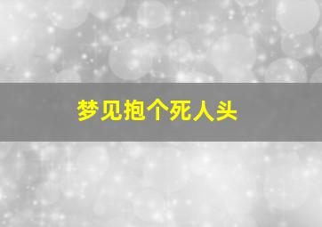 梦见抱个死人头