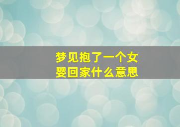 梦见抱了一个女婴回家什么意思