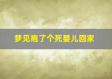 梦见抱了个死婴儿回家