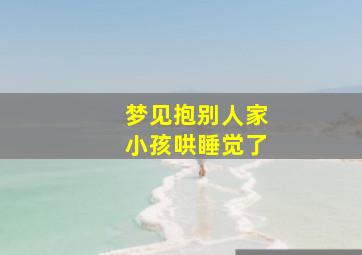 梦见抱别人家小孩哄睡觉了