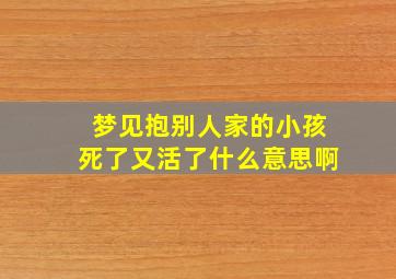 梦见抱别人家的小孩死了又活了什么意思啊