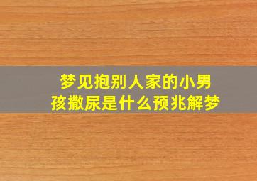 梦见抱别人家的小男孩撒尿是什么预兆解梦