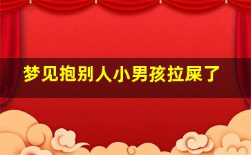 梦见抱别人小男孩拉屎了