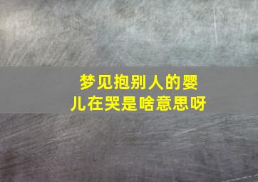 梦见抱别人的婴儿在哭是啥意思呀