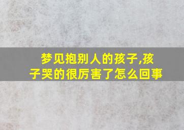 梦见抱别人的孩子,孩子哭的很厉害了怎么回事