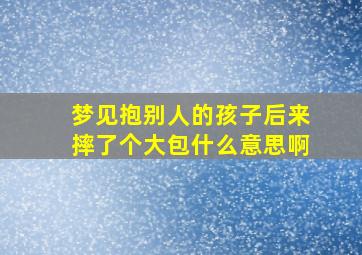 梦见抱别人的孩子后来摔了个大包什么意思啊