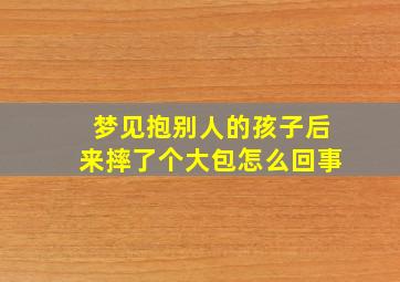 梦见抱别人的孩子后来摔了个大包怎么回事