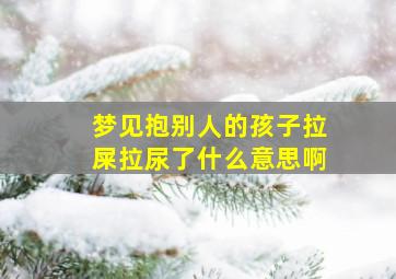 梦见抱别人的孩子拉屎拉尿了什么意思啊