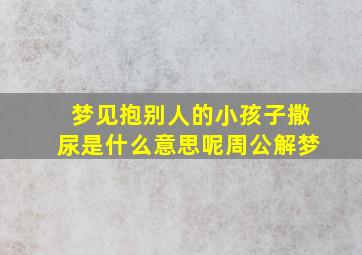 梦见抱别人的小孩子撒尿是什么意思呢周公解梦