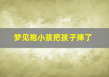 梦见抱小孩把孩子摔了