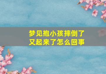 梦见抱小孩摔倒了又起来了怎么回事