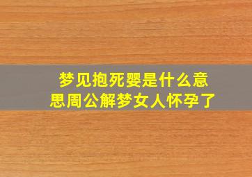 梦见抱死婴是什么意思周公解梦女人怀孕了