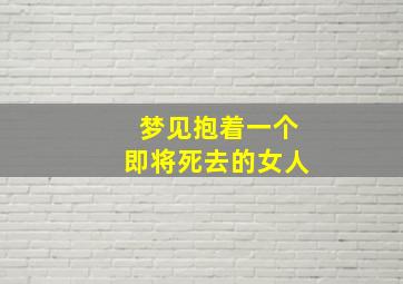 梦见抱着一个即将死去的女人