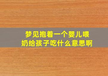 梦见抱着一个婴儿喂奶给孩子吃什么意思啊