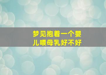 梦见抱着一个婴儿喂母乳好不好