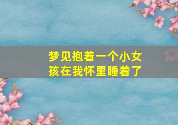 梦见抱着一个小女孩在我怀里睡着了