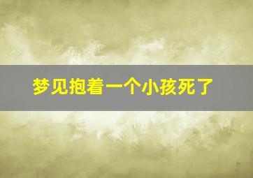 梦见抱着一个小孩死了