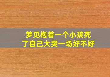 梦见抱着一个小孩死了自己大哭一场好不好