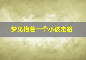 梦见抱着一个小孩走路