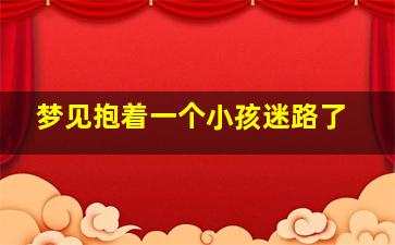 梦见抱着一个小孩迷路了