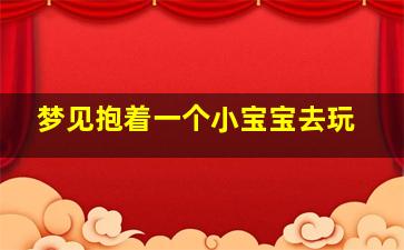 梦见抱着一个小宝宝去玩