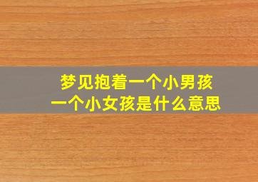 梦见抱着一个小男孩一个小女孩是什么意思